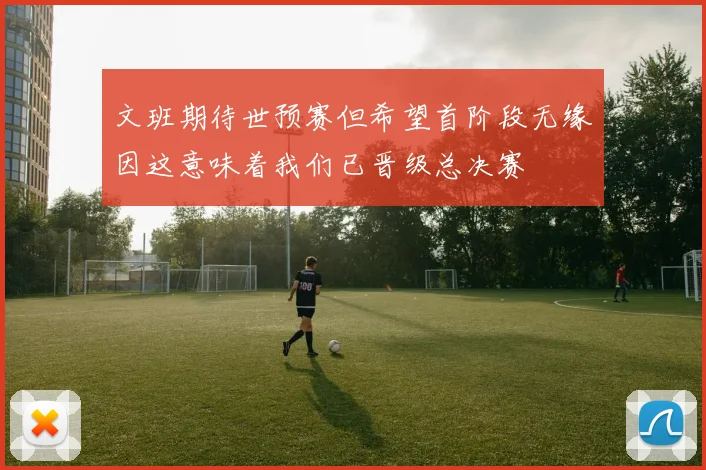 文班期待世预赛但希望首阶段无缘因这意味着我们已晋级总决赛