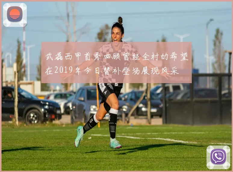 武磊西甲首秀回顾曾经全村的希望在2019年今日替补登场展现风采