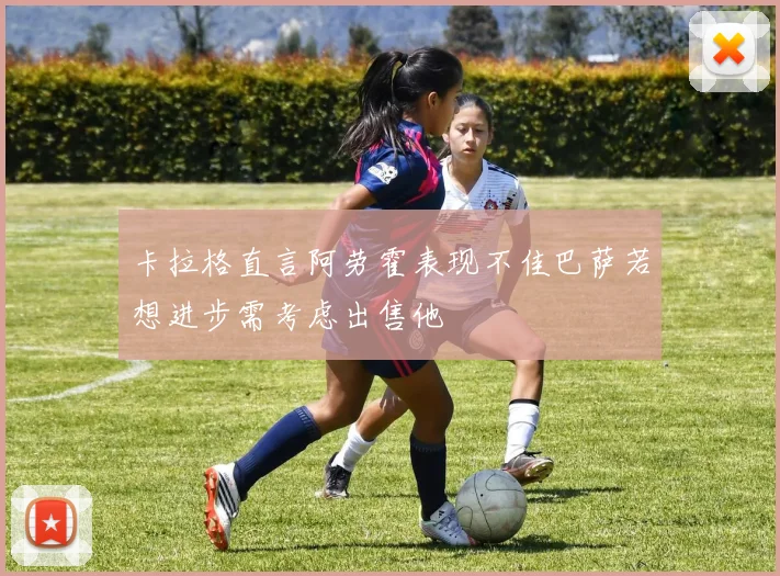 卡拉格直言阿劳霍表现不佳巴萨若想进步需考虑出售他