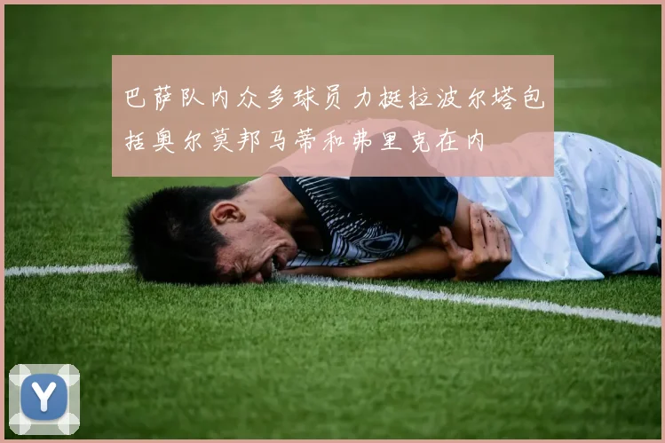 巴萨队内众多球员力挺拉波尔塔包括奥尔莫邦马蒂和弗里克在内