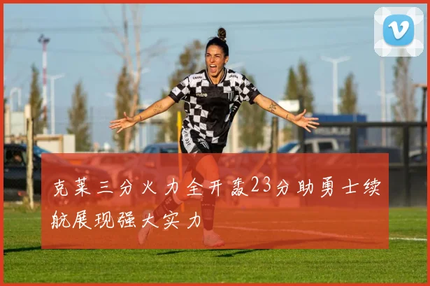 克莱三分火力全开轰23分助勇士续航展现强大实力