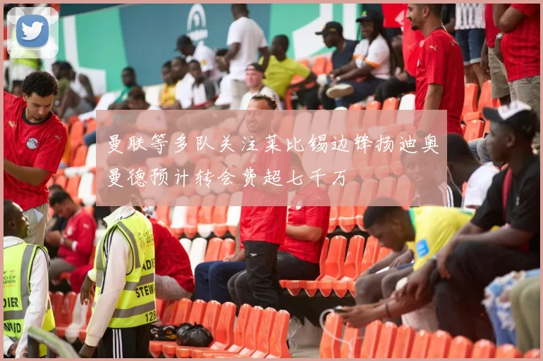 曼联等多队关注莱比锡边锋扬迪奥曼德预计转会费超七千万