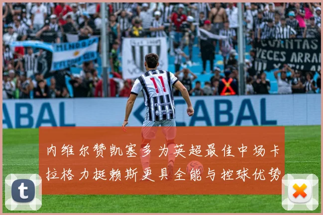内维尔赞凯塞多为英超最佳中场卡拉格力挺赖斯更具全能与控球优势