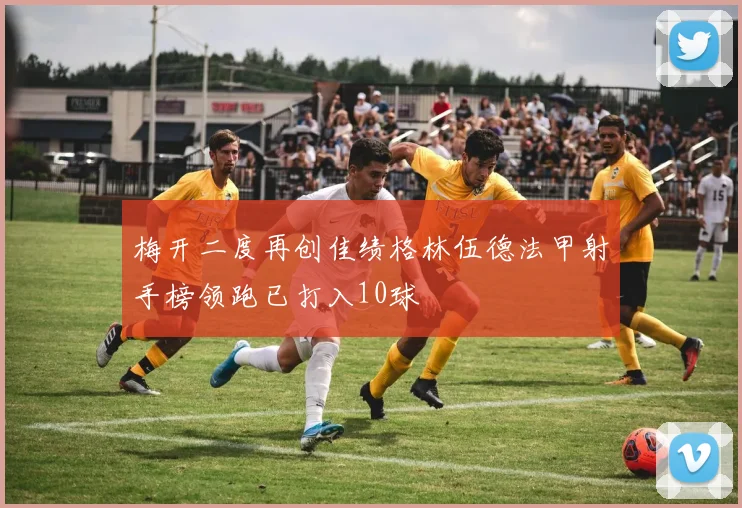 梅开二度再创佳绩格林伍德法甲射手榜领跑已打入10球