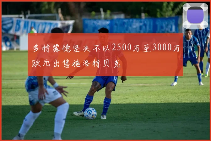 多特蒙德坚决不以2500万至3000万欧元出售施洛特贝克
